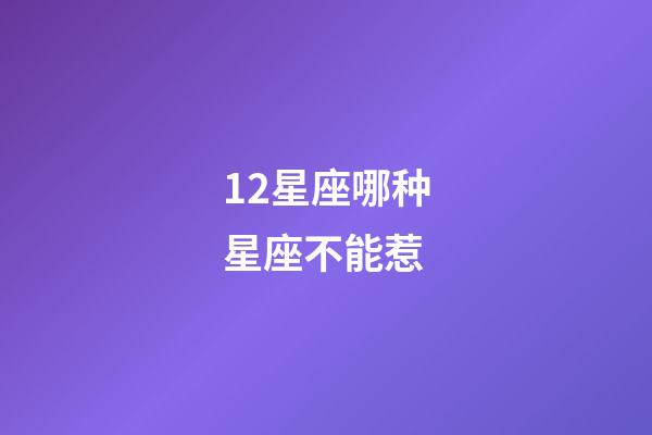 12星座哪种星座不能惹-第1张-星座运势-玄机派