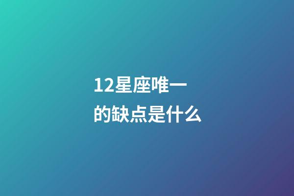 12星座唯一的缺点是什么-第1张-星座运势-玄机派