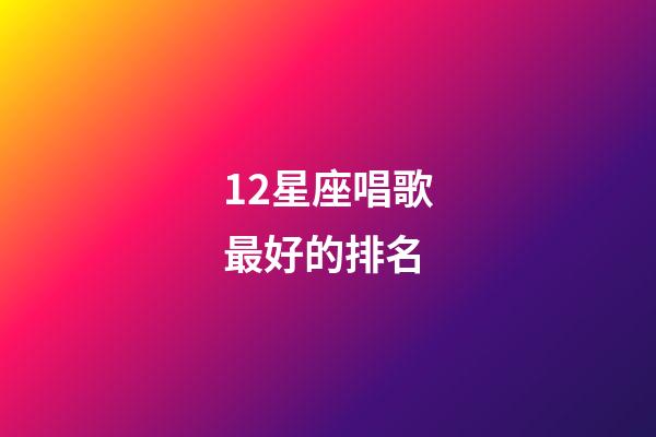 12星座唱歌最好的排名-第1张-星座运势-玄机派