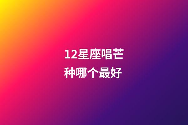 12星座唱芒种哪个最好