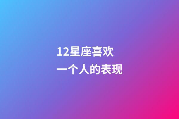 12星座喜欢一个人的表现-第1张-星座运势-玄机派