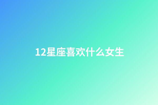 12星座喜欢什么女生-第1张-星座运势-玄机派