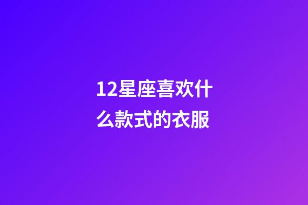 12星座喜欢什么款式的衣服-第1张-星座运势-玄机派