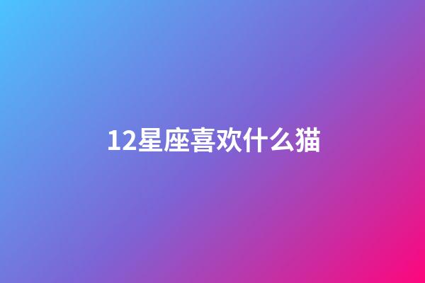 12星座喜欢什么猫-第1张-星座运势-玄机派