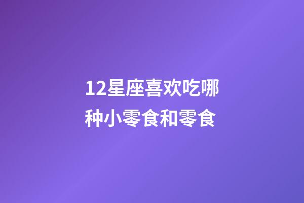 12星座喜欢吃哪种小零食和零食-第1张-星座运势-玄机派