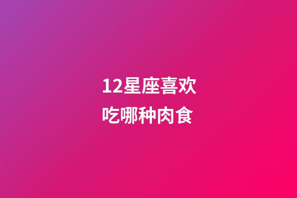 12星座喜欢吃哪种肉食-第1张-星座运势-玄机派