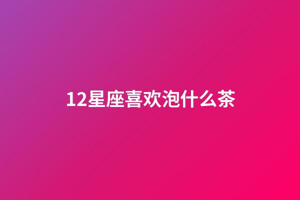 12星座喜欢泡什么茶-第1张-星座运势-玄机派