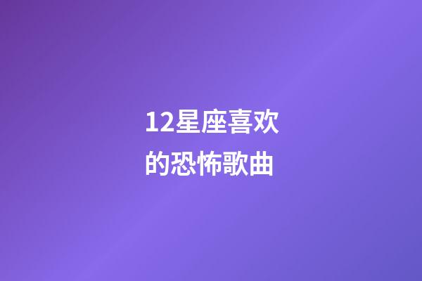 12星座喜欢的恐怖歌曲-第1张-星座运势-玄机派