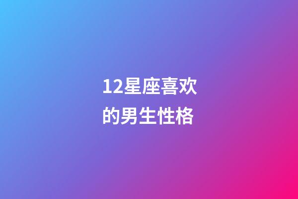 12星座喜欢的男生性格-第1张-星座运势-玄机派