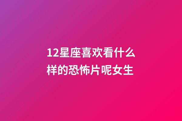 12星座喜欢看什么样的恐怖片呢女生-第1张-星座运势-玄机派