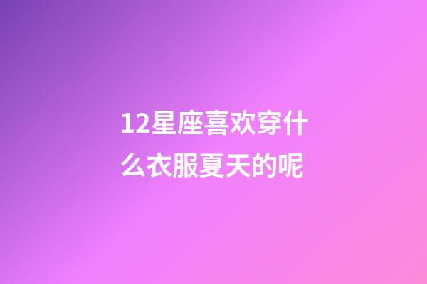 12星座喜欢穿什么衣服夏天的呢-第1张-星座运势-玄机派