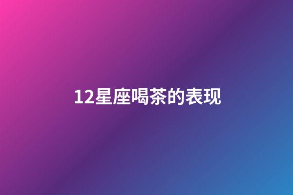 12星座喝茶的表现-第1张-星座运势-玄机派