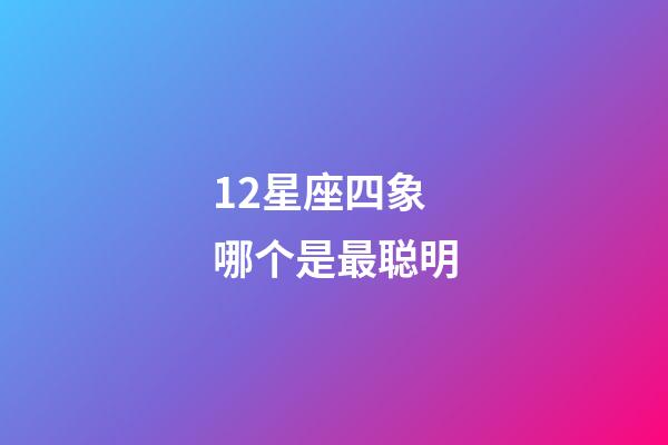 12星座四象哪个是最聪明-第1张-星座运势-玄机派