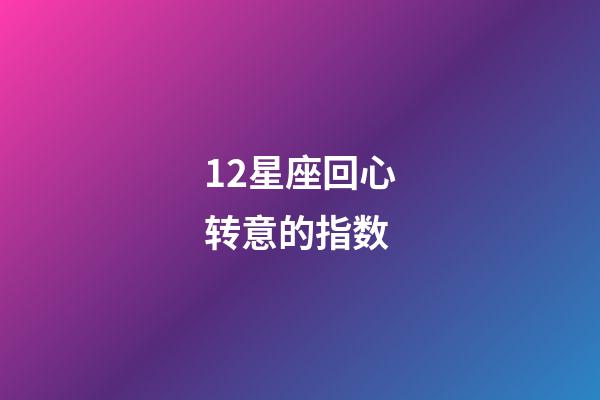 12星座回心转意的指数-第1张-星座运势-玄机派