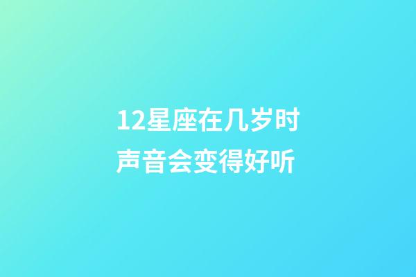 12星座在几岁时声音会变得好听-第1张-星座运势-玄机派