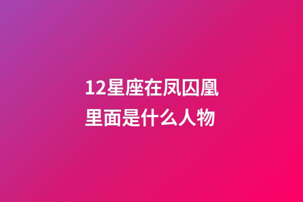 12星座在凤囚凰里面是什么人物-第1张-星座运势-玄机派