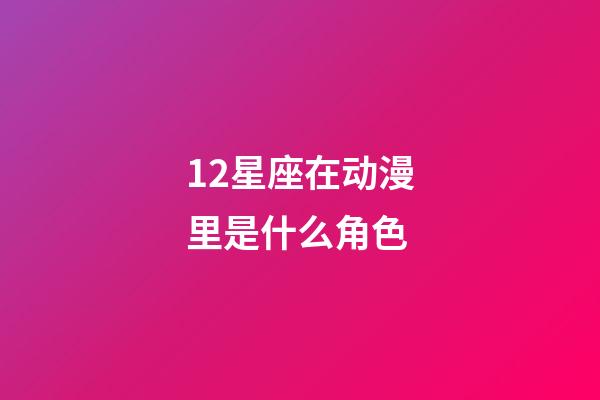 12星座在动漫里是什么角色-第1张-星座运势-玄机派