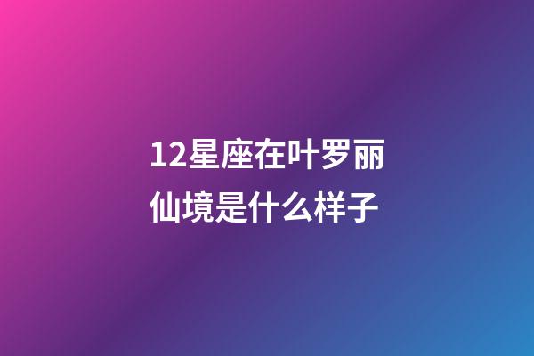 12星座在叶罗丽仙境是什么样子-第1张-星座运势-玄机派