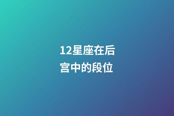 12星座在后宫中的段位-第1张-星座运势-玄机派