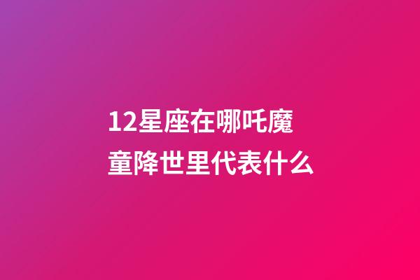 12星座在哪吒魔童降世里代表什么-第1张-星座运势-玄机派