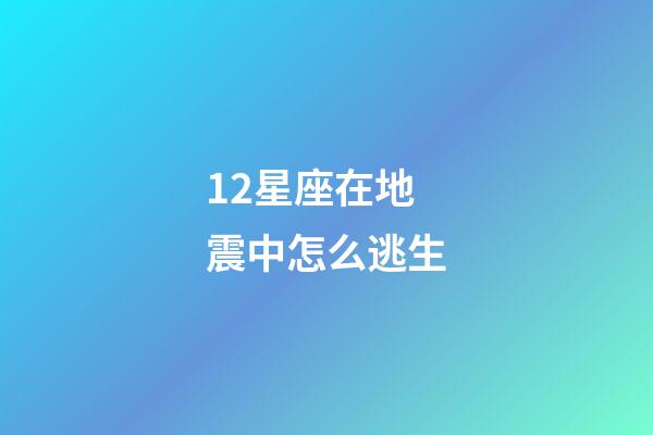 12星座在地震中怎么逃生-第1张-星座运势-玄机派
