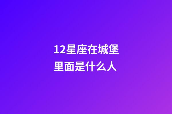 12星座在城堡里面是什么人-第1张-星座运势-玄机派