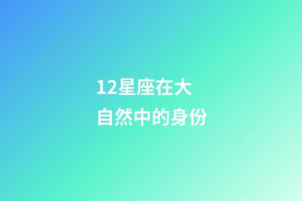 12星座在大自然中的身份-第1张-星座运势-玄机派