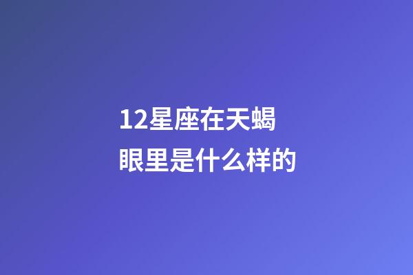 12星座在天蝎眼里是什么样的-第1张-星座运势-玄机派