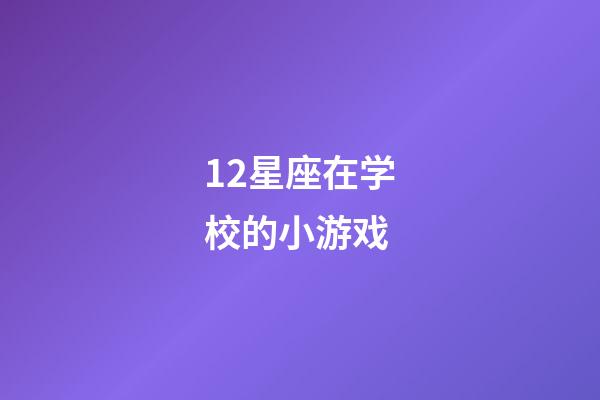 12星座在学校的小游戏-第1张-星座运势-玄机派
