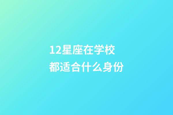 12星座在学校都适合什么身份-第1张-星座运势-玄机派