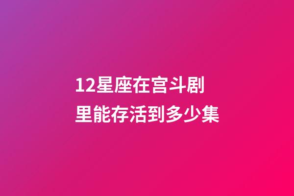 12星座在宫斗剧里能存活到多少集-第1张-星座运势-玄机派