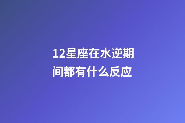 12星座在水逆期间都有什么反应-第1张-星座运势-玄机派