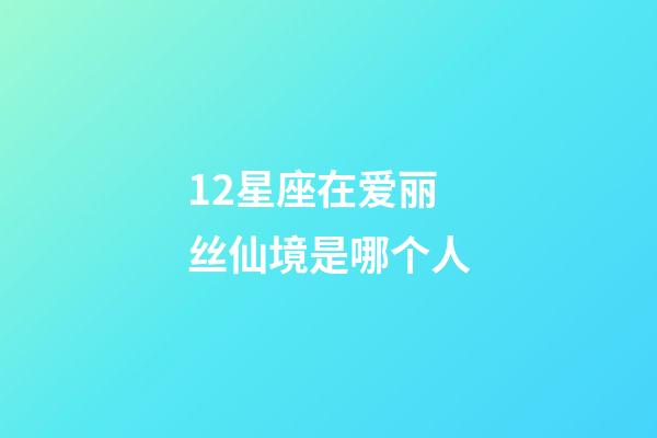 12星座在爱丽丝仙境是哪个人
