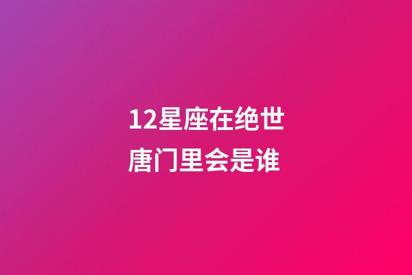 12星座在绝世唐门里会是谁