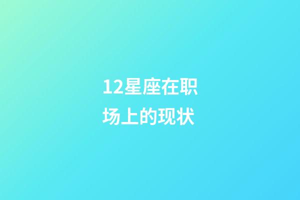 12星座在职场上的现状-第1张-星座运势-玄机派