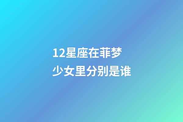 12星座在菲梦少女里分别是谁-第1张-星座运势-玄机派