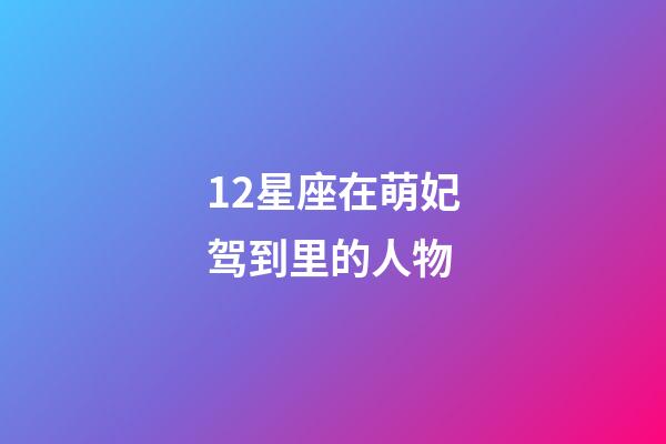 12星座在萌妃驾到里的人物-第1张-星座运势-玄机派