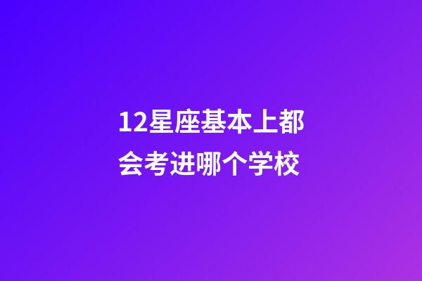 12星座基本上都会考进哪个学校-第1张-星座运势-玄机派