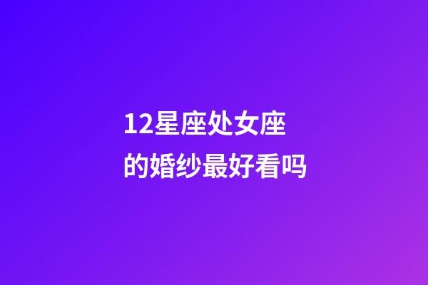 12星座处女座的婚纱最好看吗-第1张-星座运势-玄机派