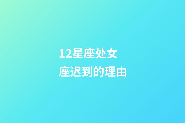 12星座处女座迟到的理由-第1张-星座运势-玄机派