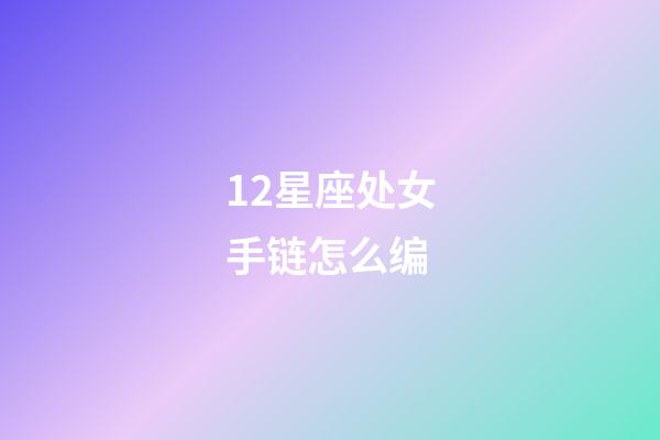 12星座处女手链怎么编-第1张-星座运势-玄机派