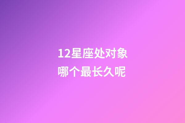 12星座处对象哪个最长久呢-第1张-星座运势-玄机派