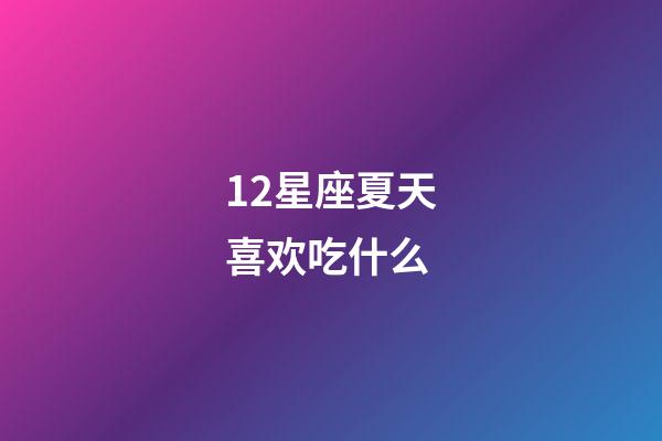 12星座夏天喜欢吃什么-第1张-星座运势-玄机派
