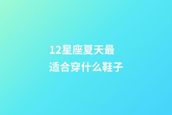 12星座夏天最适合穿什么鞋子-第1张-星座运势-玄机派