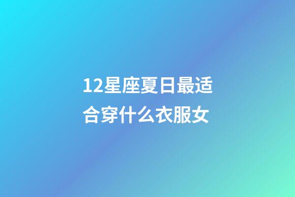12星座夏日最适合穿什么衣服女-第1张-星座运势-玄机派