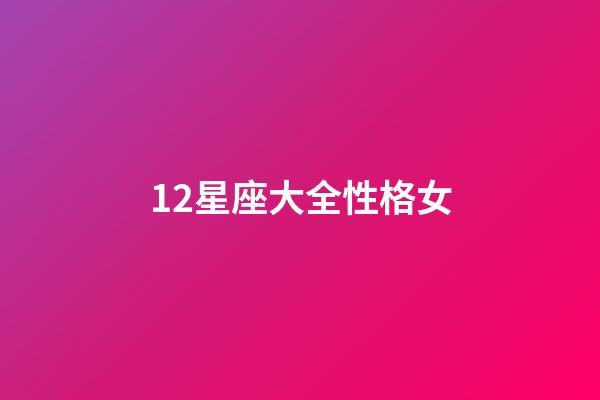 12星座大全性格女-第1张-星座运势-玄机派