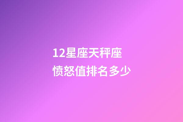 12星座天秤座愤怒值排名多少-第1张-星座运势-玄机派