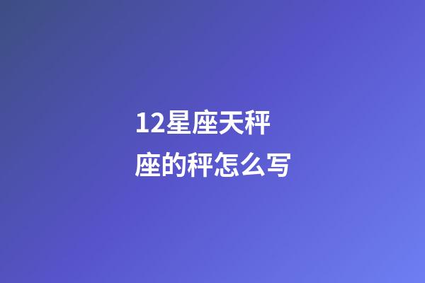 12星座天秤座的秤怎么写-第1张-星座运势-玄机派