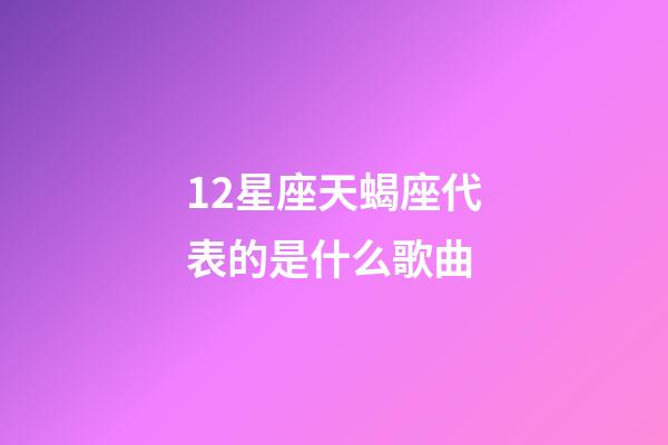 12星座天蝎座代表的是什么歌曲-第1张-星座运势-玄机派