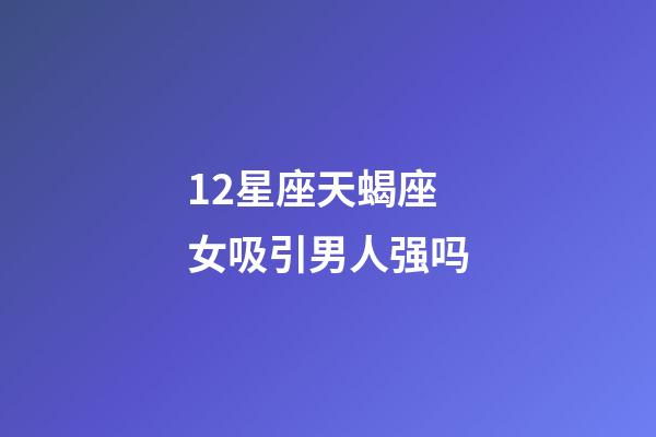 12星座天蝎座女吸引男人强吗-第1张-星座运势-玄机派